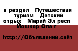  в раздел : Путешествия, туризм » Детский отдых . Марий Эл респ.,Йошкар-Ола г.